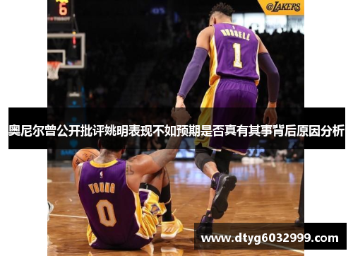 奥尼尔曾公开批评姚明表现不如预期是否真有其事背后原因分析