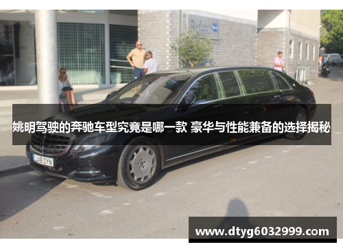 姚明驾驶的奔驰车型究竟是哪一款 豪华与性能兼备的选择揭秘