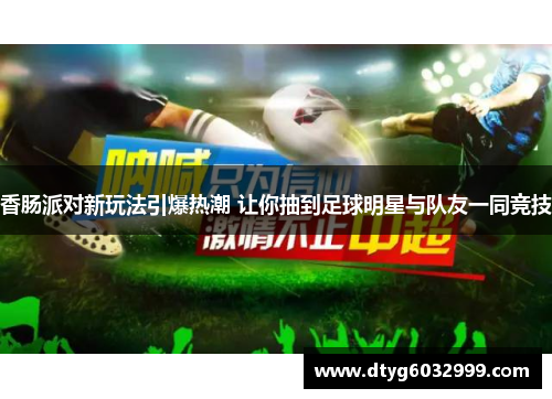 香肠派对新玩法引爆热潮 让你抽到足球明星与队友一同竞技