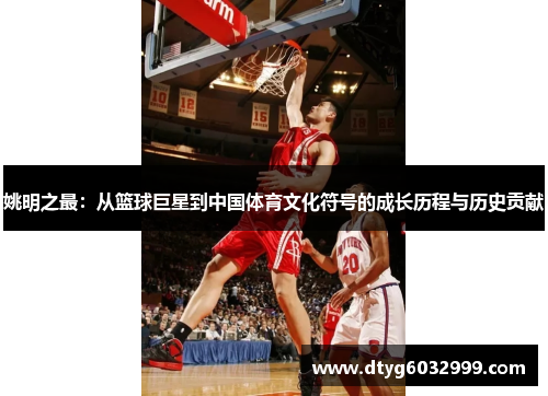 姚明之最：从篮球巨星到中国体育文化符号的成长历程与历史贡献