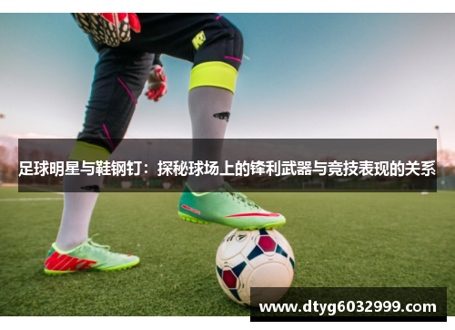足球明星与鞋钢钉：探秘球场上的锋利武器与竞技表现的关系