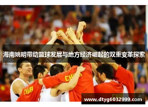 海南姚明带动篮球发展与地方经济崛起的双重变革探索
