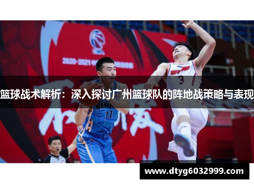 篮球战术解析：深入探讨广州篮球队的阵地战策略与表现