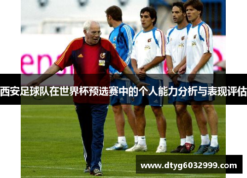 西安足球队在世界杯预选赛中的个人能力分析与表现评估