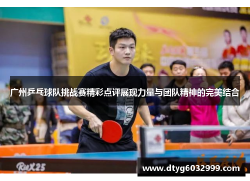 广州乒乓球队挑战赛精彩点评展现力量与团队精神的完美结合