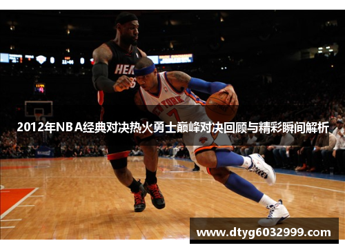 2012年NBA经典对决热火勇士巅峰对决回顾与精彩瞬间解析