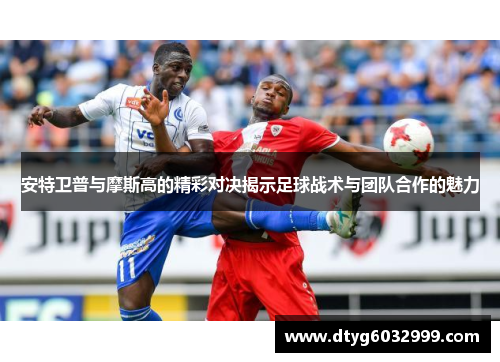 安特卫普与摩斯高的精彩对决揭示足球战术与团队合作的魅力