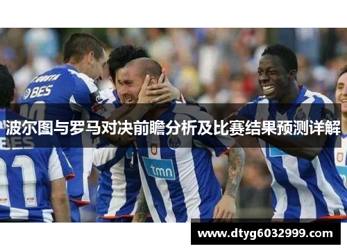 波尔图与罗马对决前瞻分析及比赛结果预测详解