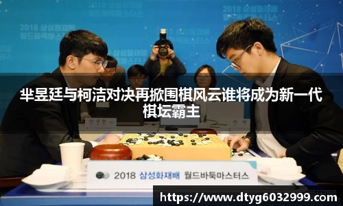 yy易游芈昱廷与柯洁对决再掀围棋风云谁将成为新一代棋坛霸主