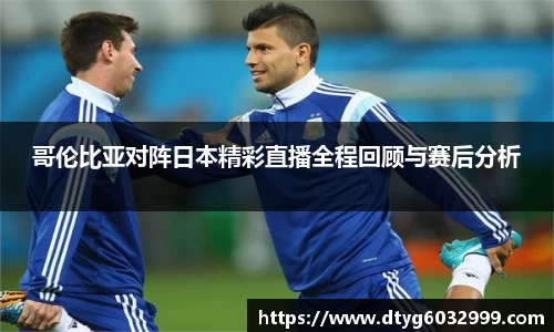 yy易游哥伦比亚对阵日本精彩直播全程回顾与赛后分析