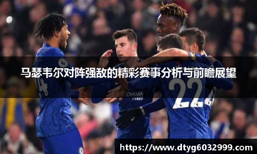 yy易游马瑟韦尔对阵强敌的精彩赛事分析与前瞻展望